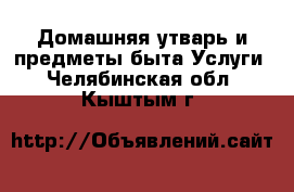 Домашняя утварь и предметы быта Услуги. Челябинская обл.,Кыштым г.